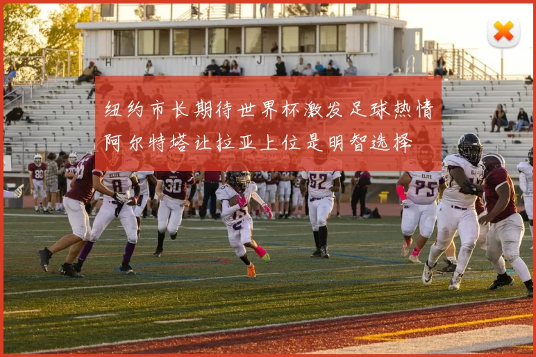 纽约市长期待世界杯激发足球热情阿尔特塔让拉亚上位是明智选择