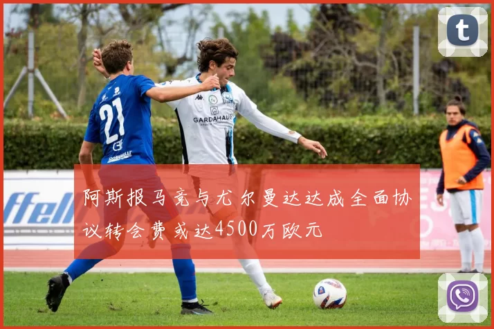阿斯报马竞与尤尔曼达达成全面协议转会费或达4500万欧元