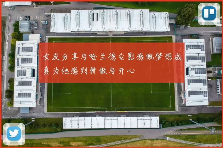 女友分享与哈兰德合影感慨梦想成真为他感到骄傲与开心
