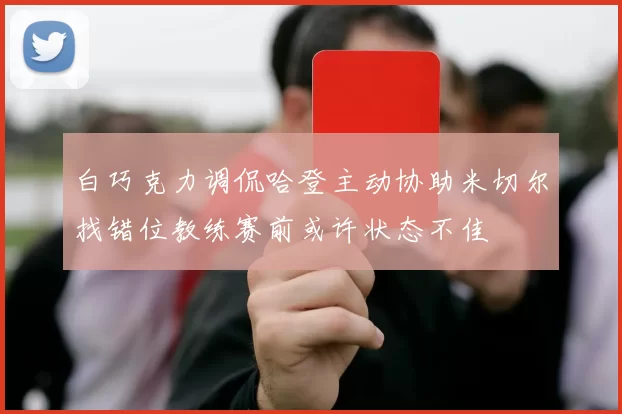 白巧克力调侃哈登主动协助米切尔找错位教练赛前或许状态不佳