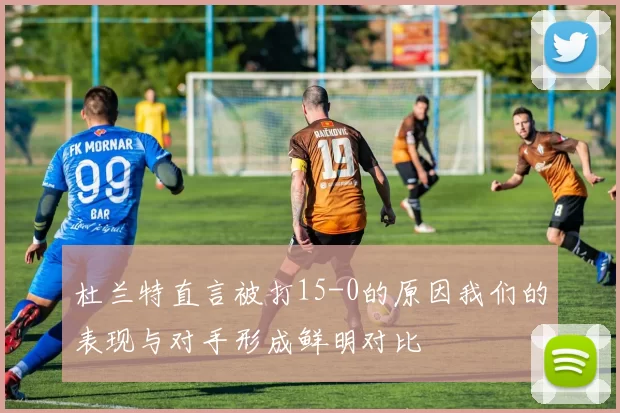 杜兰特直言被打15-0的原因我们的表现与对手形成鲜明对比