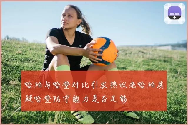 哈珀与哈登对比引发热议老哈珀质疑哈登防守能力是否足够