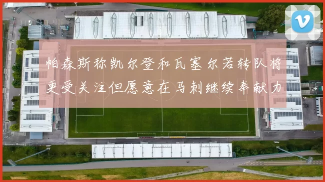 帕森斯称凯尔登和瓦塞尔若转队将更受关注但愿意在马刺继续奉献力量