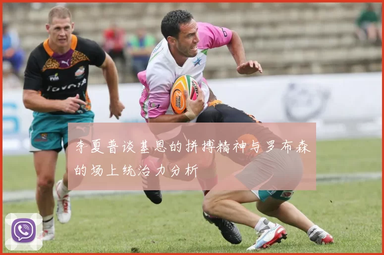 李夏普谈基恩的拼搏精神与罗布森的场上统治力分析